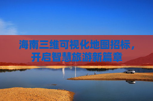 海南三维可视化地图招标，开启智慧旅游新篇章